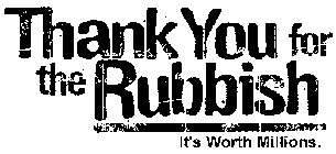 THANK YOU FOR THE RUBBISH IT'S WORTH MILLIONS.