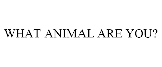 WHAT ANIMAL ARE YOU?