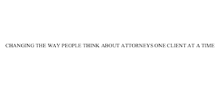 CHANGING THE WAY PEOPLE THINK ABOUT ATTORNEYS ONE CLIENT AT A TIME