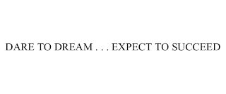 DARE TO DREAM . . . EXPECT TO SUCCEED