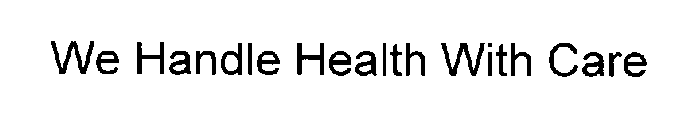 WE HANDLE HEALTH WITH CARE
