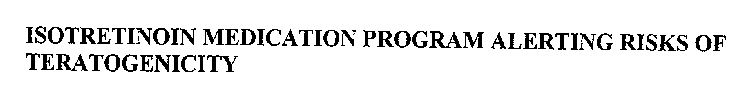 ISOTRETINOIN MEDICATION PROGRAM ALERTING RISKS OF TERATOGENICITY