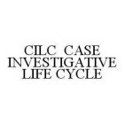 CILC CASE INVESTIGATIVE LIFE CYCLE