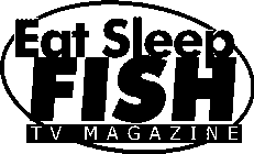 EAT SLEEP FISH TV MAGAZINE