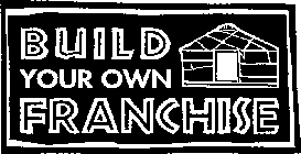 BUILD YOUR OWN FRANCHISE