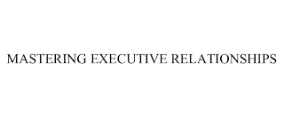 MASTERING EXECUTIVE RELATIONSHIPS