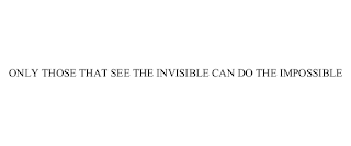 ONLY THOSE THAT SEE THE INVISIBLE CAN DO THE IMPOSSIBLE