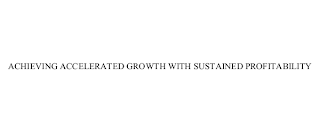 ACHIEVING ACCELERATED GROWTH WITH SUSTAINED PROFITABILITY