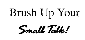BRUSH UP YOUR SMALL TALK!