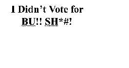 I DIDN'T VOTE FOR BU!! SH*#!