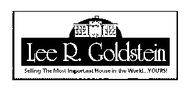LEE R. GOLDSTEIN SELLING THE MOST IMPORTANT HOUSE IN THE WORLD...YOURS]