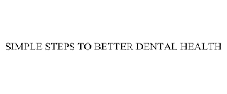 SIMPLE STEPS TO BETTER DENTAL HEALTH
