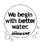WE BEGIN WITH BETTER WATER. FILTERED BY EVERPURE