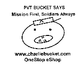 PVT BUCKET SAYS MISSION FIRST, SOLDIERS ALWAYS! WWW.CHARLIEBUCKET.COM ONESTOP ESHOP