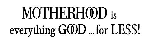 MOTHERHOOD IS EVERYTHING GOOD...FOR LE$$!