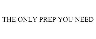 THE ONLY PREP YOU NEED