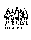 BLACK FIVES.