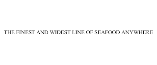 THE FINEST AND WIDEST LINE OF SEAFOOD ANYWHERE