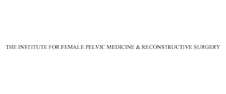 THE INSTITUTE FOR FEMALE PELVIC MEDICINE & RECONSTRUCTIVE SURGERY