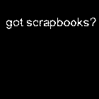 GOT SCRAPBOOKS?