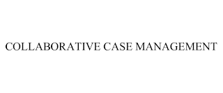 COLLABORATIVE CASE MANAGEMENT