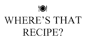 WHERE'S THAT RECIPE?