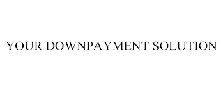 YOUR DOWNPAYMENT SOLUTION