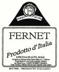 F FERNET BITTER FERNET PRODOTTO D'ITALIA 1 LITER (38.9OZ) 42% ALC/ VOL. (84 PROOF) PRODOTTO-SU LICENZA DELLA FERNET ITALIA SR. L MILANO PROPRIETARIA DI UNA RICETTA ORIGINALE ITALIANA DA PELONI S P.A. 