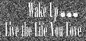 WAKE UP LIVE THE LIFE YOU LOVE