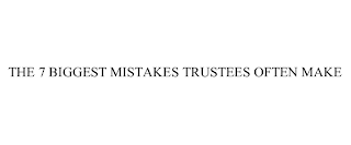 THE 7 BIGGEST MISTAKES TRUSTEES OFTEN MAKE