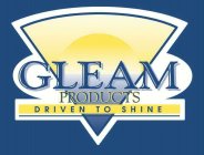 GLEAM PRODUCTS DRIVEN TO SHINE