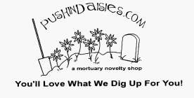 PUSHINDAISIES.COM A MORTUARY NOVELTY SHOP YOU'LL LOVE WHAT WE DIG UP FOR YOU!