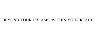 BEYOND YOUR DREAMS. WITHIN YOUR REACH.