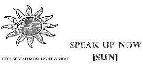 SPEAK UP NOW [SUN] LET'S SPREAD SOME LIGHT AND HEAT
