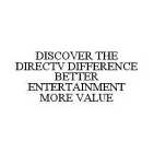 DISCOVER THE DIRECTV DIFFERENCE BETTER ENTERTAINMENT MORE VALUE
