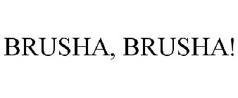 BRUSHA, BRUSHA!