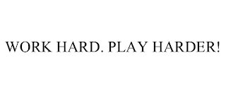 WORK HARD. PLAY HARDER!