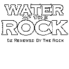 WATER OF THE ROCK BE RENEWED BY THE ROCK