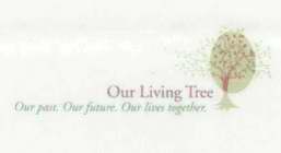 OUR LIVING TREE OUR PAST. OUR FUTURE. OUR LIVES TOGETHER.
