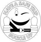 BUCKEY HAVE A SAFE TRIP BUCKLE UP