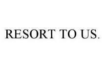 RESORT TO US.