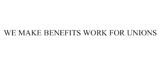 WE MAKE BENEFITS WORK FOR UNIONS