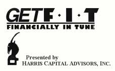 GET F I T FINANCIALLY IN TUNE PRESENTED BY HARRIS CAPITAL ADVISORS, INC.