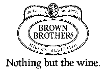 BROWN BROTHERS NOTHING BUT THE WINE. ESTABLISHED 1889 JOHN F. BROWN MILAWA AUSTRALIA
