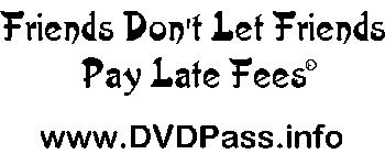 FRIENDS DON'T LET FRIENDS PAY LATE FEES WWW.DVDPASS.INFO