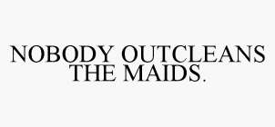 NOBODY OUTCLEANS THE MAIDS.