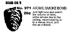SCAM-CO.'S NO. 971 ATOMIC SMOKE BOMB 20¢ JUST LIGHT ONE AND WATCH THE COLUMN OF THICK, WHITE SMOKE RISE TO THE CEILING, MUSHROOMING INTO A DENSE CLOUD, JUST LIKE AN A BOMB.
