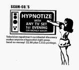 SCAM-CO.'S HYPNOTIZE WITH ANY T.V. SET 1ST EVENING OR MONEY BACK TELEVISION REPAIRMAN'S ACCIDENTAL DISCOVERY MAKES ANYONE A HYPNOTIST RIGHT AWAY. SEND NO MONEY! $2.98 PLUS C.O.D. POSTAGE.