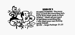 SCAM-CO.'S ITCHING POWDER. THE MORE THEY SCRATH THE MORE THEY ITCH,. PUT IT DOWN THEIR NECK, IN THEIR CLOTHES... THAT'S ALL YOU NEED TO GET THEM SCRATCHING LIKE CRAZY. START YOUR OWN ITCHING PARTY TOD