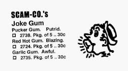 SCAM-CO.'S JOKE GUM PUCKER GUM.  PUTRID. 2783. PKG. OF 5 .. 30C RED HOT GUM. BLAZING. 2724. PKG. OF 5 .. 30C GARLIC GUM. AWFUL.  2735. PKG. OF 5 .. 30C.